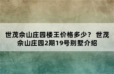 世茂佘山庄园楼王价格多少？ 世茂佘山庄园2期19号别墅介绍